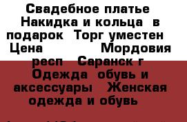 Свадебное платье .Накидка и кольца  в подарок. Торг уместен › Цена ­ 10 000 - Мордовия респ., Саранск г. Одежда, обувь и аксессуары » Женская одежда и обувь   